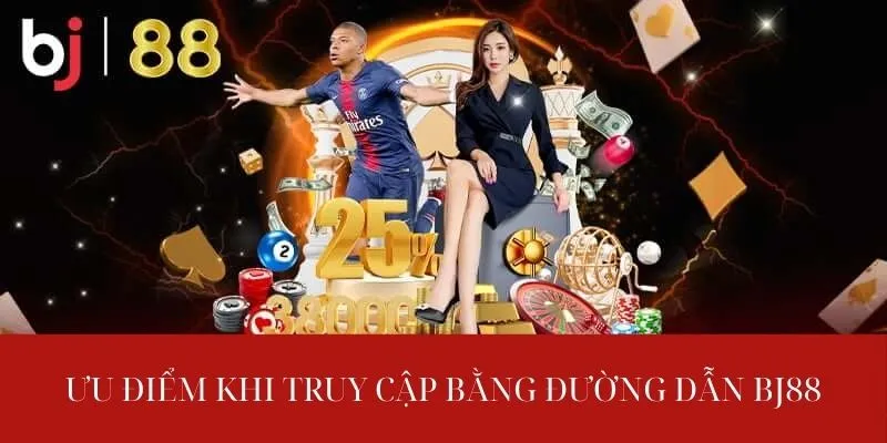 Ưu điểm khi truy cập bằng đường dẫn BJ88