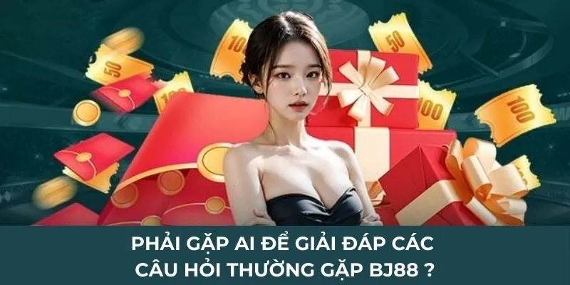 Phải gặp ai để giải đáp các câu hỏi thường gặp BJ88 ?